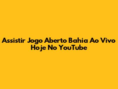 Assistir Jogo Aberto Bahia Ao Vivo Hoje No YouTube