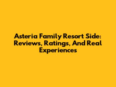 Asteria Family Resort Side: Reviews, Ratings, And Real Experiences