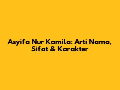 Asyifa Nur Kamila: Arti Nama, Sifat & Karakter