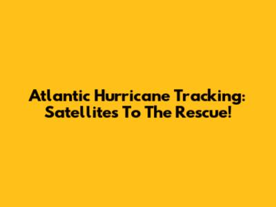 Atlantic Hurricane Tracking: Satellites To The Rescue!