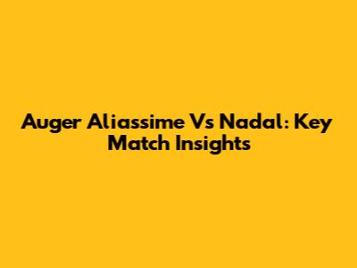 Auger Aliassime Vs Nadal: Key Match Insights