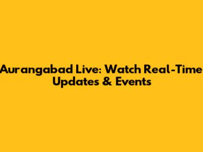Aurangabad Live: Watch Real-Time Updates & Events