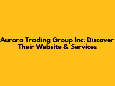 Aurora Trading Group Inc: Discover Their Website & Services