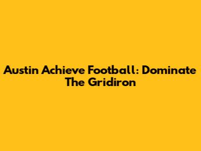 Austin Achieve Football: Dominate The Gridiron