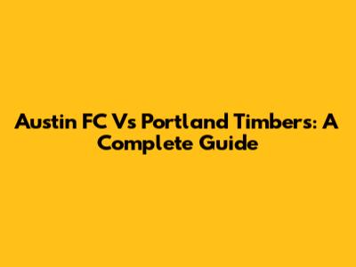 Austin FC Vs Portland Timbers: A Complete Guide