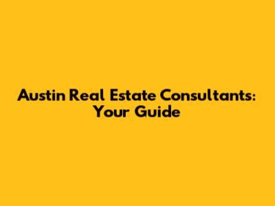 Austin Real Estate Consultants: Your Guide