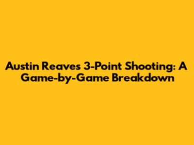 Austin Reaves' 3-Point Shooting: A Game-by-Game Breakdown