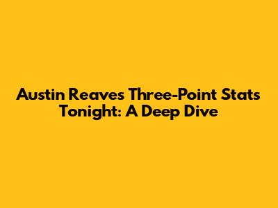 Austin Reaves' Three-Point Stats Tonight: A Deep Dive