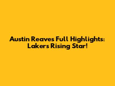 Austin Reaves Full Highlights: Lakers' Rising Star!