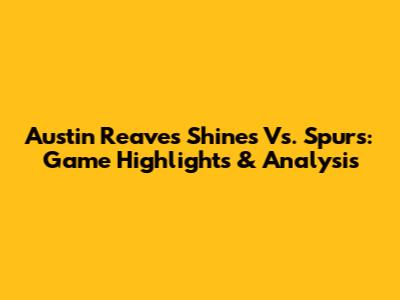 Austin Reaves Shines Vs. Spurs: Game Highlights & Analysis