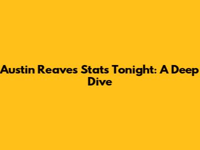 Austin Reaves Stats Tonight: A Deep Dive