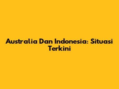 Australia Dan Indonesia: Situasi Terkini