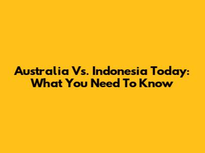 Australia Vs. Indonesia Today: What You Need To Know
