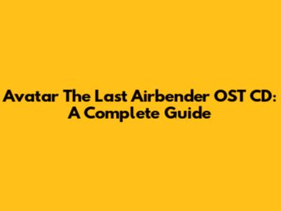 Avatar The Last Airbender OST CD: A Complete Guide