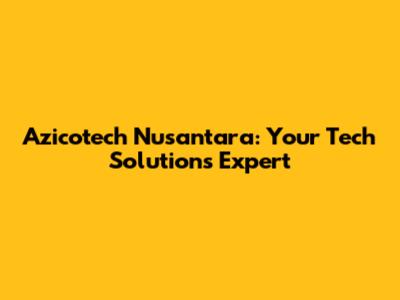 Azicotech Nusantara: Your Tech Solutions Expert