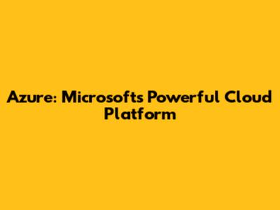 Azure: Microsoft's Powerful Cloud Platform