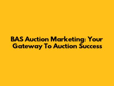 BAS Auction Marketing: Your Gateway To Auction Success