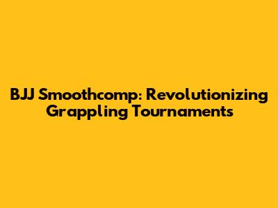 BJJ Smoothcomp: Revolutionizing Grappling Tournaments
