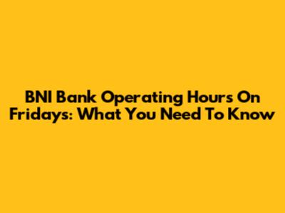 BNI Bank Operating Hours On Fridays: What You Need To Know
