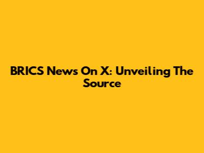 BRICS News On X: Unveiling The Source