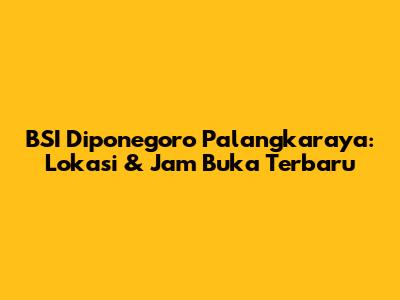 BSI Diponegoro Palangkaraya: Lokasi & Jam Buka Terbaru