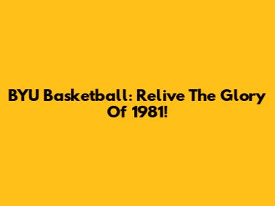 BYU Basketball: Relive The Glory Of 1981!