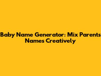 Baby Name Generator: Mix Parents' Names Creatively