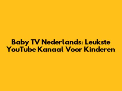 Baby TV Nederlands: Leukste YouTube Kanaal Voor Kinderen