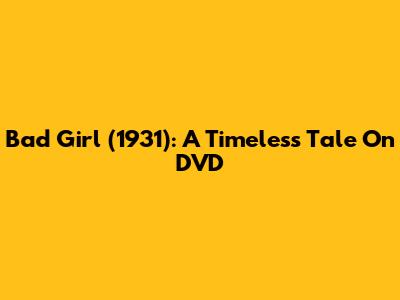 Bad Girl (1931): A Timeless Tale On DVD