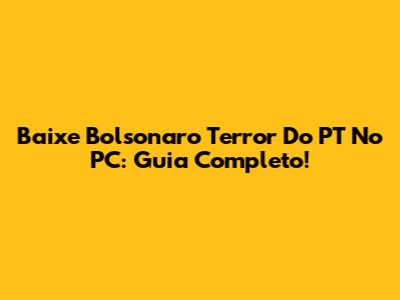 Baixe Bolsonaro Terror Do PT No PC: Guia Completo!
