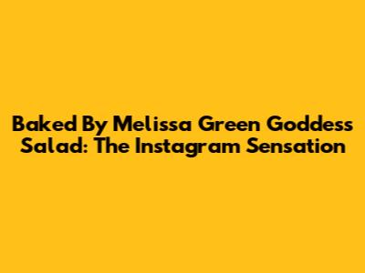 Baked By Melissa Green Goddess Salad: The Instagram Sensation
