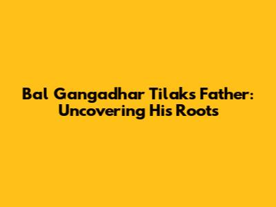 Bal Gangadhar Tilak's Father: Uncovering His Roots