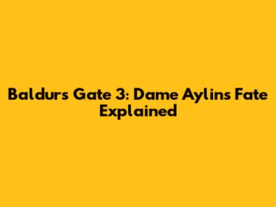 Baldur's Gate 3: Dame Aylin's Fate Explained