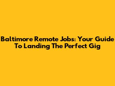 Baltimore Remote Jobs: Your Guide To Landing The Perfect Gig