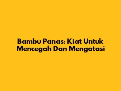 Bambu Panas: Kiat Untuk Mencegah Dan Mengatasi