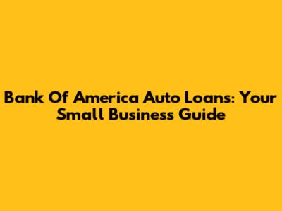 Bank Of America Auto Loans: Your Small Business Guide
