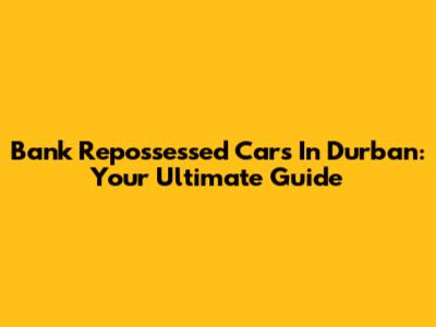 Bank Repossessed Cars In Durban: Your Ultimate Guide