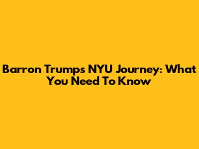Barron Trump's NYU Journey: What You Need To Know