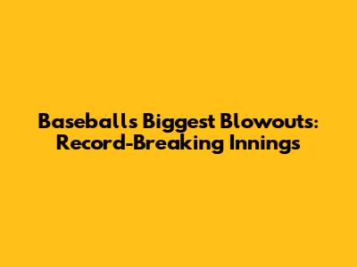 Baseball's Biggest Blowouts: Record-Breaking Innings