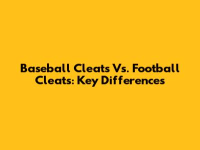 Baseball Cleats Vs. Football Cleats: Key Differences