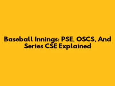 Baseball Innings: PSE, OSCS, And Series CSE Explained