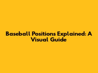 Baseball Positions Explained: A Visual Guide