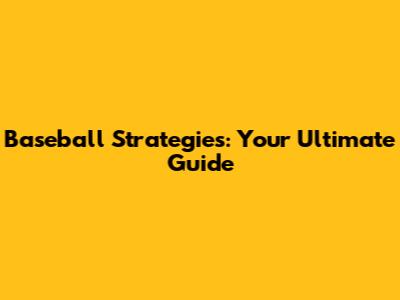 Baseball Strategies: Your Ultimate Guide