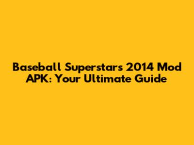 Baseball Superstars 2014 Mod APK: Your Ultimate Guide