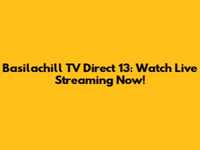 Basilachill TV Direct 13: Watch Live Streaming Now!