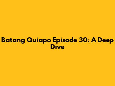 Batang Quiapo Episode 30: A Deep Dive