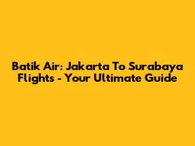 Batik Air: Jakarta To Surabaya Flights - Your Ultimate Guide