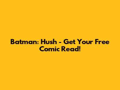 Batman: Hush - Get Your Free Comic Read!