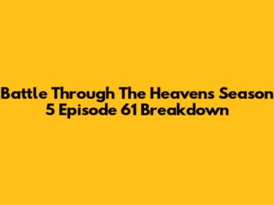 Battle Through The Heavens Season 5 Episode 61 Breakdown