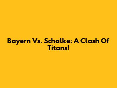 Bayern Vs. Schalke: A Clash Of Titans!